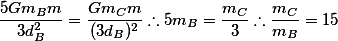 \frac{5Gm_B m }{3d_B^2} = \frac{Gm_C m}{(3d_B)^2} \therefore 5m_B = \frac{m_C}{3} \therefore \frac{m_C}{m_B}=15